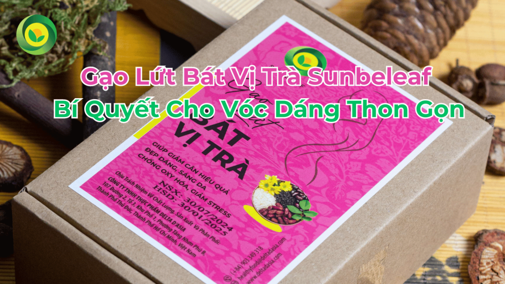 Gạo Lứt Bát Vị Trà Sunbeleaf - Bí Quyết Cho Vóc Dáng Thon Gọn