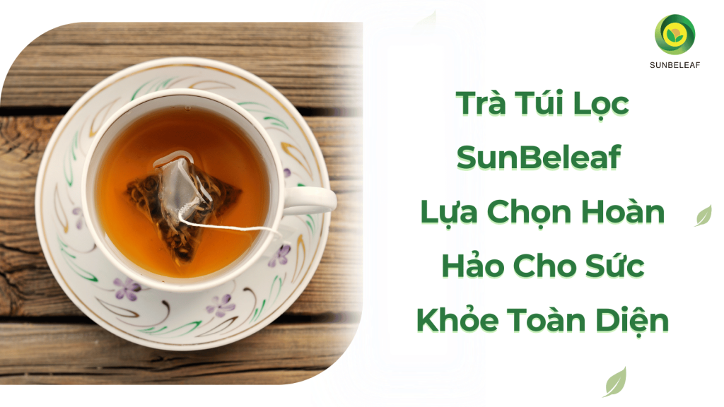 Trà Túi Lọc SunBeleaf – Lựa Chọn Hoàn Hảo Cho Sức Khỏe Toàn Diện